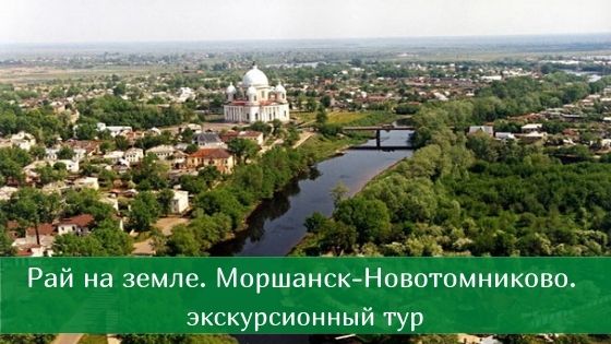 Рай на земле. Моршанск-Новотомниково. Экскурсионный тур по Тамбовскойобласти.